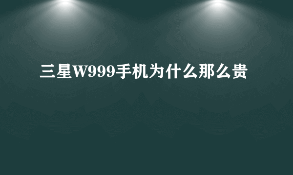 三星W999手机为什么那么贵