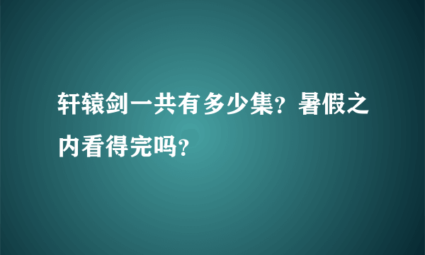 轩辕剑一共有多少集？暑假之内看得完吗？