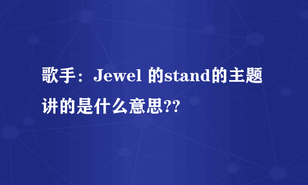 歌手：Jewel 的stand的主题讲的是什么意思??