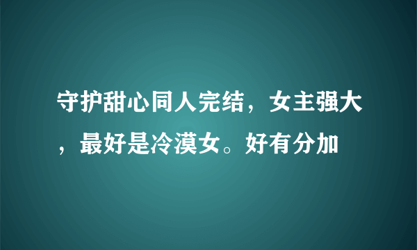 守护甜心同人完结，女主强大，最好是冷漠女。好有分加