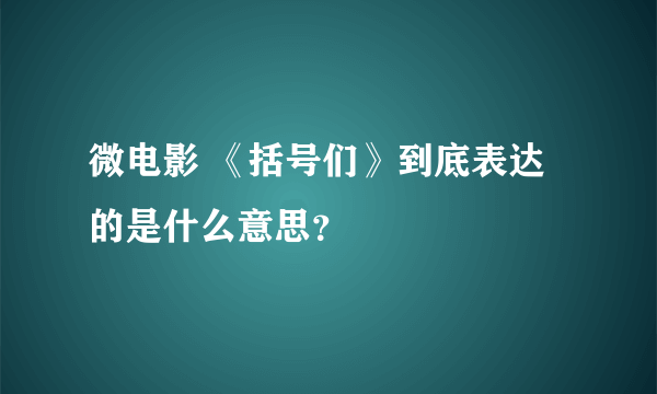 微电影 《括号们》到底表达的是什么意思？