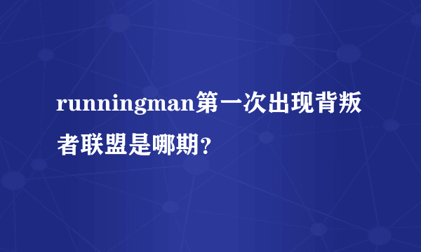 runningman第一次出现背叛者联盟是哪期？