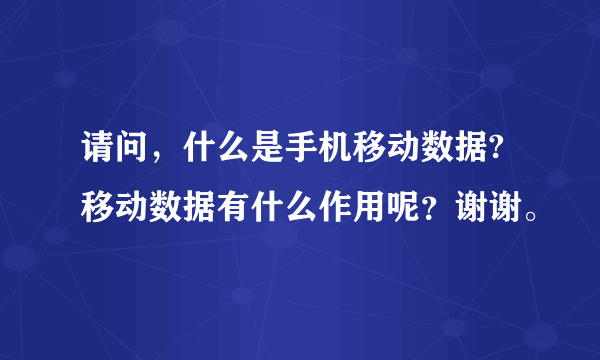 请问，什么是手机移动数据?移动数据有什么作用呢？谢谢。