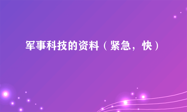 军事科技的资料（紧急，快）