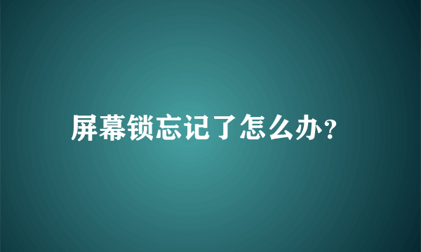 屏幕锁忘记了怎么办？