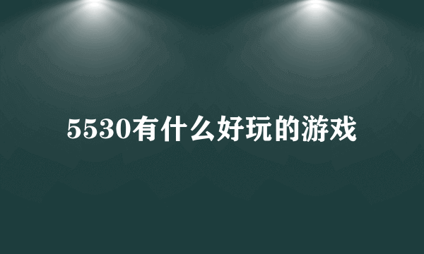 5530有什么好玩的游戏