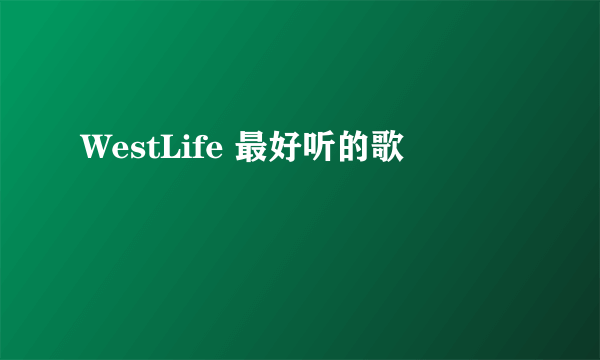 WestLife 最好听的歌