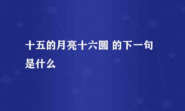 十五的月亮十六圆 的下一句是什么