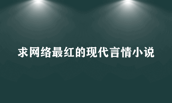 求网络最红的现代言情小说