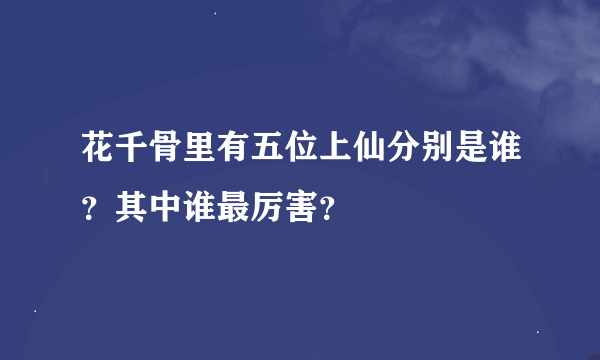 花千骨里有五位上仙分别是谁？其中谁最厉害？