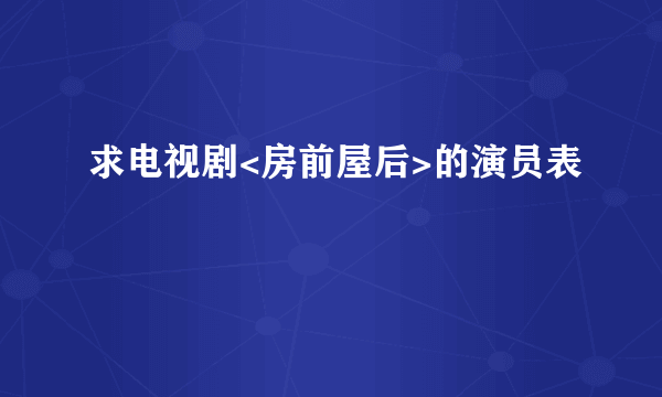 求电视剧<房前屋后>的演员表