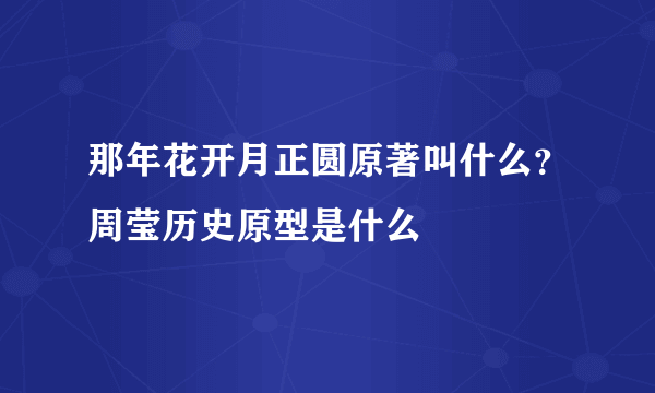 那年花开月正圆原著叫什么？周莹历史原型是什么