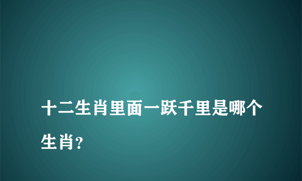 
十二生肖里面一跃千里是哪个生肖？

