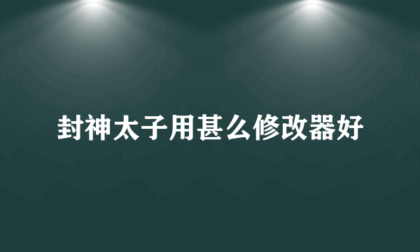 封神太子用甚么修改器好