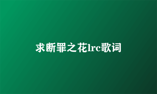 求断罪之花lrc歌词