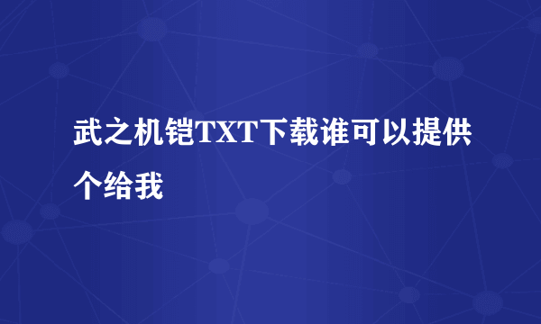 武之机铠TXT下载谁可以提供个给我