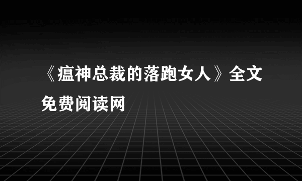 《瘟神总裁的落跑女人》全文免费阅读网