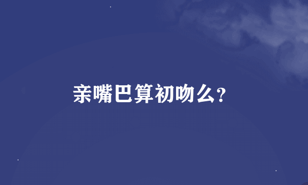 亲嘴巴算初吻么？