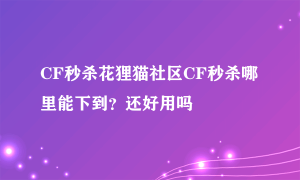 CF秒杀花狸猫社区CF秒杀哪里能下到？还好用吗