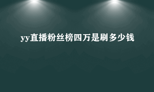 yy直播粉丝榜四万是刷多少钱