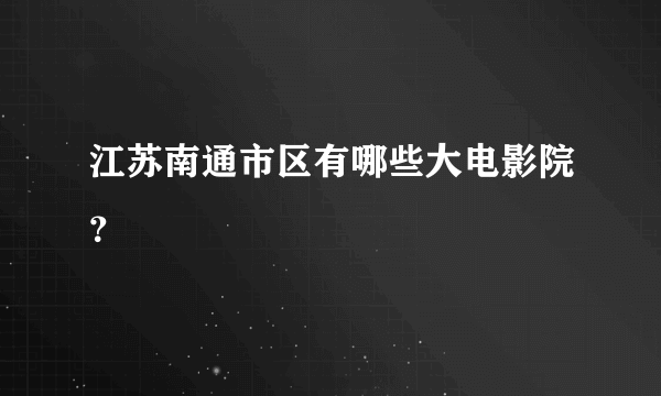 江苏南通市区有哪些大电影院？