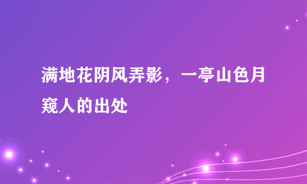 满地花阴风弄影，一亭山色月窥人的出处