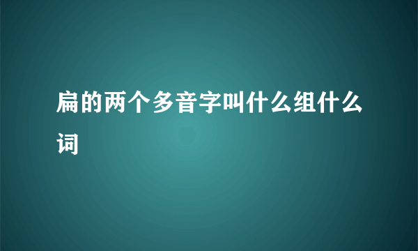 扁的两个多音字叫什么组什么词