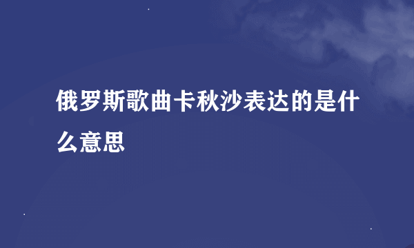 俄罗斯歌曲卡秋沙表达的是什么意思