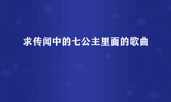 求传闻中的七公主里面的歌曲