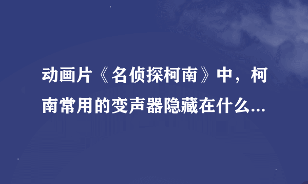 动画片《名侦探柯南》中，柯南常用的变声器隐藏在什么饰品中？