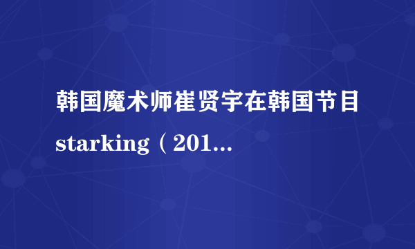 韩国魔术师崔贤宇在韩国节目starking（2010年8月份）中的魔术和刘谦在2010春晚的魔术一模一样，谁模仿谁？