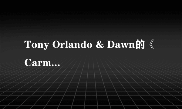 Tony Orlando & Dawn的《Carmen》 歌词