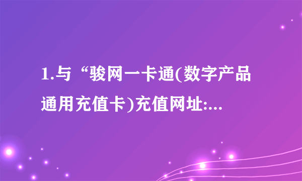 1.与“骏网一卡通(数字产品通用充值卡)充值网址:WWW.JCARD.CN 怎么充?J点是什么