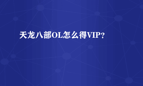 天龙八部OL怎么得VIP？