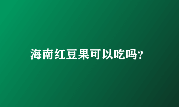 海南红豆果可以吃吗？