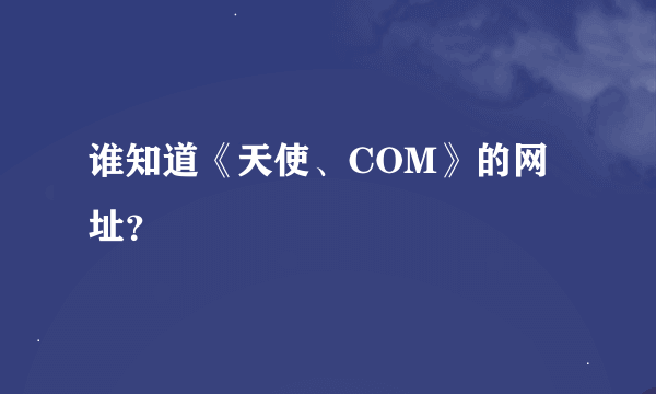 谁知道《天使、COM》的网址？