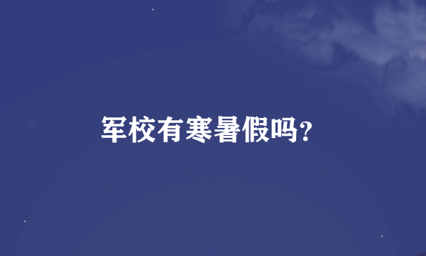 军校有寒暑假吗？