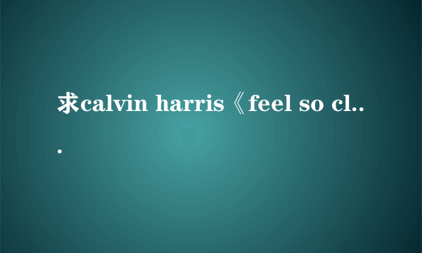 求calvin harris《feel so close》的英文歌词，谢谢！