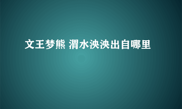 文王梦熊 渭水泱泱出自哪里