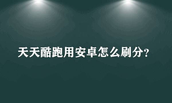 天天酷跑用安卓怎么刷分？