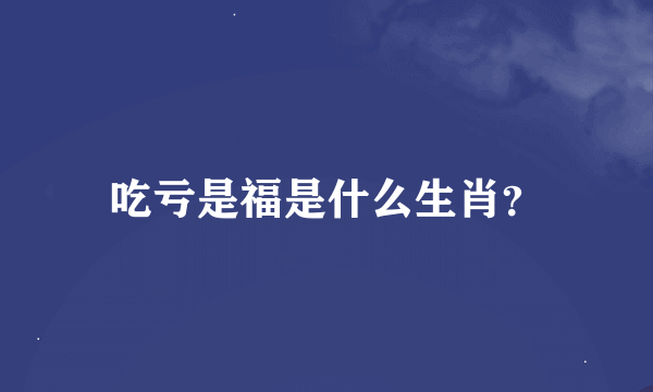 吃亏是福是什么生肖？