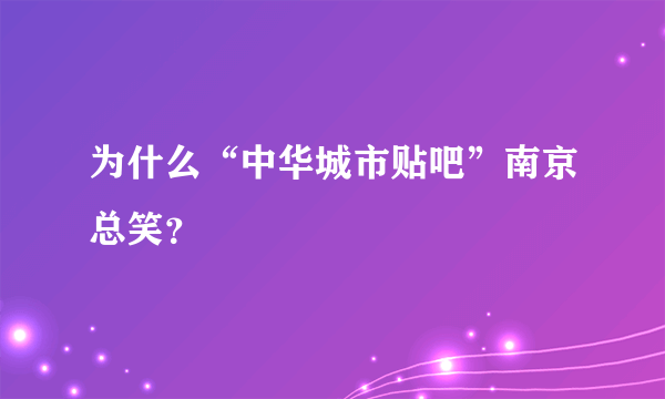 为什么“中华城市贴吧”南京总笑？