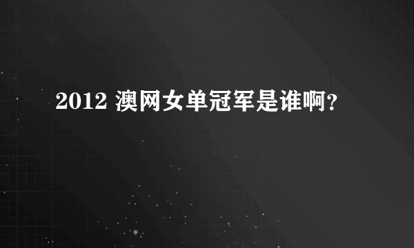 2012 澳网女单冠军是谁啊？