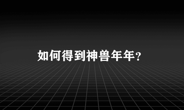 如何得到神兽年年？