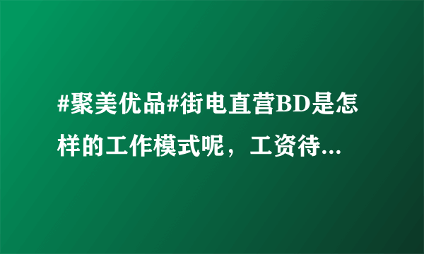 #聚美优品#街电直营BD是怎样的工作模式呢，工资待遇怎么样