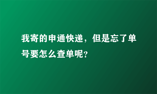 我寄的申通快递，但是忘了单号要怎么查单呢？