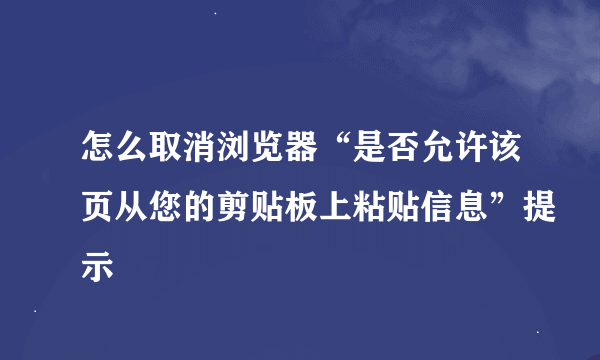 怎么取消浏览器“是否允许该页从您的剪贴板上粘贴信息”提示