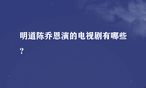 明道陈乔恩演的电视剧有哪些？