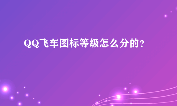 QQ飞车图标等级怎么分的？