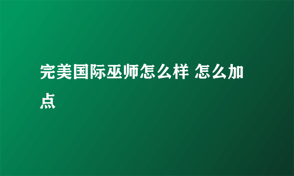 完美国际巫师怎么样 怎么加点